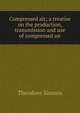 Compressed air; a treatise on the production, transmission and use of compressed air, Theodore Simons 
