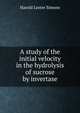 A study of the initial velocity in the hydrolysis of sucrose by invertase, Harold Lester Simons 