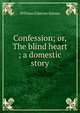 Confession; or, The blind heart ; a domestic story, William Gilmore Simms 