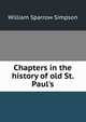 Chapters in the history of old St. Paul's, William Sparrow Simpson 