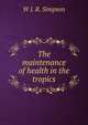 The maintenance of health in the tropics, W J. R. Simpson 