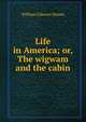 Life in America; or, The wigwam and the cabin, William Gilmore Simms 
