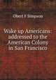 Wake up Americans: addressed to the American Colony in San Francisco, Obert F Simpson 