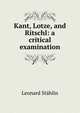 Kant, Lotze, and Ritschl: a critical examination, Leonard Stahlin 