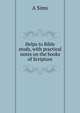Helps to Bible study, with practical notes on the books of Scripture, A Sims 
