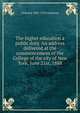 The higher education a public duty. An address delivered at the commencement of the College of the city of New York, June 21st, 1888, J Edward 1841-1910 Simmons 