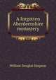 A forgotten Aberdeenshire monastery, William Douglas Simpson 