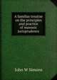 A familiar treatise on the principles and practice of masonic jurisprudence, John W Simons 