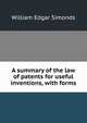 A summary of the law of patents for useful inventions, with forms, William Edgar Simonds 