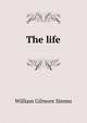 The life, William Gilmore Simms 