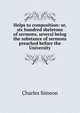Helps to composition: or, six hundred skeletons of sermons, several being the substance of sermons preached before the University, Charles Simeon 