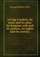 Living London; its work and its play, its humour and and its pathos, its sights and its scenes;, George Robert Sims 