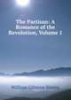 The Partisan: A Romance of the Revolution, Volume 1, William Gilmore Simms 