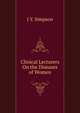 Clinical Lecturers On the Diseases of Women, J Y. Simpson 