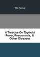 A Treatise On Typhoid Fever, Pneumonia, & Other Diseases., TM Sime 