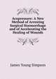 Acupressure: A New Method of Arresting Surgical Hoemorrhage and of Accelerating the Healing of Wounds, James Young Simpson 
