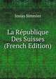 La Republique Des Suisses (French Edition), Josias Simmler 