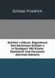 Schiller's Album: Eigenthum Des Denkmals Schiller's in Stuttgart. Mit Einem Stahlstich Und Facsimile (German Edition), Friedrich Schiller 