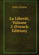 La Liberte, Volume 2 (French Edition), Jules Simon 