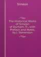 The Historical Works of Simeon of Durham, Tr., with Preface and Notes, by J. Stevenson, Simeon 