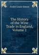 The History of the Wine Trade in England, Volume 1, Andre Louis Simon 