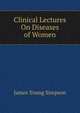 Clinical Lectures On Diseases of Women, James Young Simpson 
