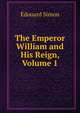 The Emperor William and His Reign, Volume 1, Edouard Simon 