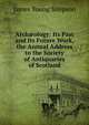 Arch?ology: Its Past and Its Future Work, the Annual Address to the Society of Antiquaries of Scotland, James Young Simpson 