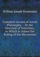 Complete Arcana of Astral Philosophy .: Or the Doctrine of Nativities, to Which Is Added the Ruling of the Microcosm, William Joseph Simmonite 
