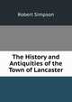 The History and Antiquities of the Town of Lancaster, Robert Simpson 