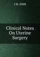 Clinical Notes On Uterine Surgery, J M. SIMS 