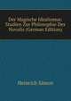 Der Magische Idealismus: Studien Zur Philosophie Des Novalis (German Edition), Heinrich Simon 
