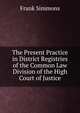 The Present Practice in District Registries of the Common Law Division of the High Court of Justice, Frank Simmons 