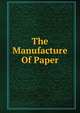 The Manufacture Of Paper, 