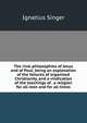 The rival philosophies of Jesus and of Paul; being an explanation of the failures of organized Christianity, and a vindication of the teachings of . a religion for all men and for all times, Ignatius Singer 