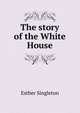 The story of the White House, Singleton, Esther 
