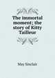 The immortal moment; the story of Kitty Tailleur, May Sinclair 