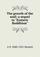 The growth of the soul; a sequel to "Esoteric Buddhism", A P. 1840-1921 Sinnett 