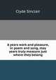 A years work and pleasure, in poem and song, may years truly measure just where they belong, Clyde Sinclair 