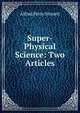 Super-Physical Science: Two Articles, Alfred Percy Sinnett 
