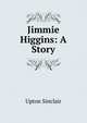 Jimmie Higgins: A Story, Sinclair, Upton, 1878-1968 