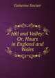 Hill and Valley: Or, Hours in England and Wales, Sinclair Catherine 