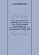 The Code of Health and Longevity: Or, a Concise View, of the Principles Calculated for the Preservation of Health, and the Attainment of Long Life, John Sinclair 