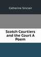 Scotch Courtiers and the Court A Poem., Catherine Sinclair 