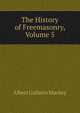 The History of Freemasonry, Volume 5, Albert Gallatin Mackey 