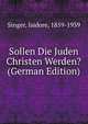Sollen Die Juden Christen Werden? (German Edition), Singer, Isidore, 1859-1939 