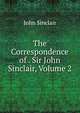The Correspondence of . Sir John Sinclair, Volume 2, John Sinclair 