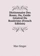 Dictionnaire Des Roses, Ou, Guide General Du Rosieriste (French Edition), Max Singer 