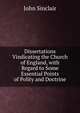 Dissertations Vindicating the Church of England, with Regard to Some Essential Points of Polity and Doctrine, John Sinclair 
