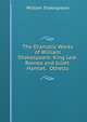 The Dramatic Works of William Shakespeare: King Lear. Romeo and Juliet. Hamlet. Othello, William Shakespeare 